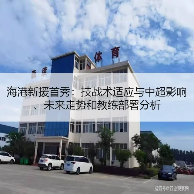 海港新援首秀：技战术适应与中超影响、未来走势和教练部署分析